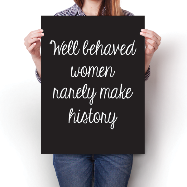 Well Behaved Women Rarely Make History